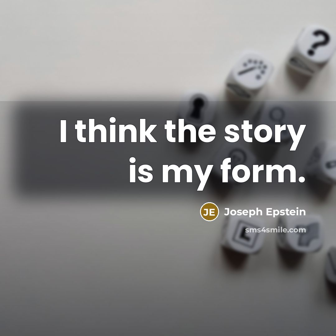 “I think the story is my form.…” quote by Joseph Epstein