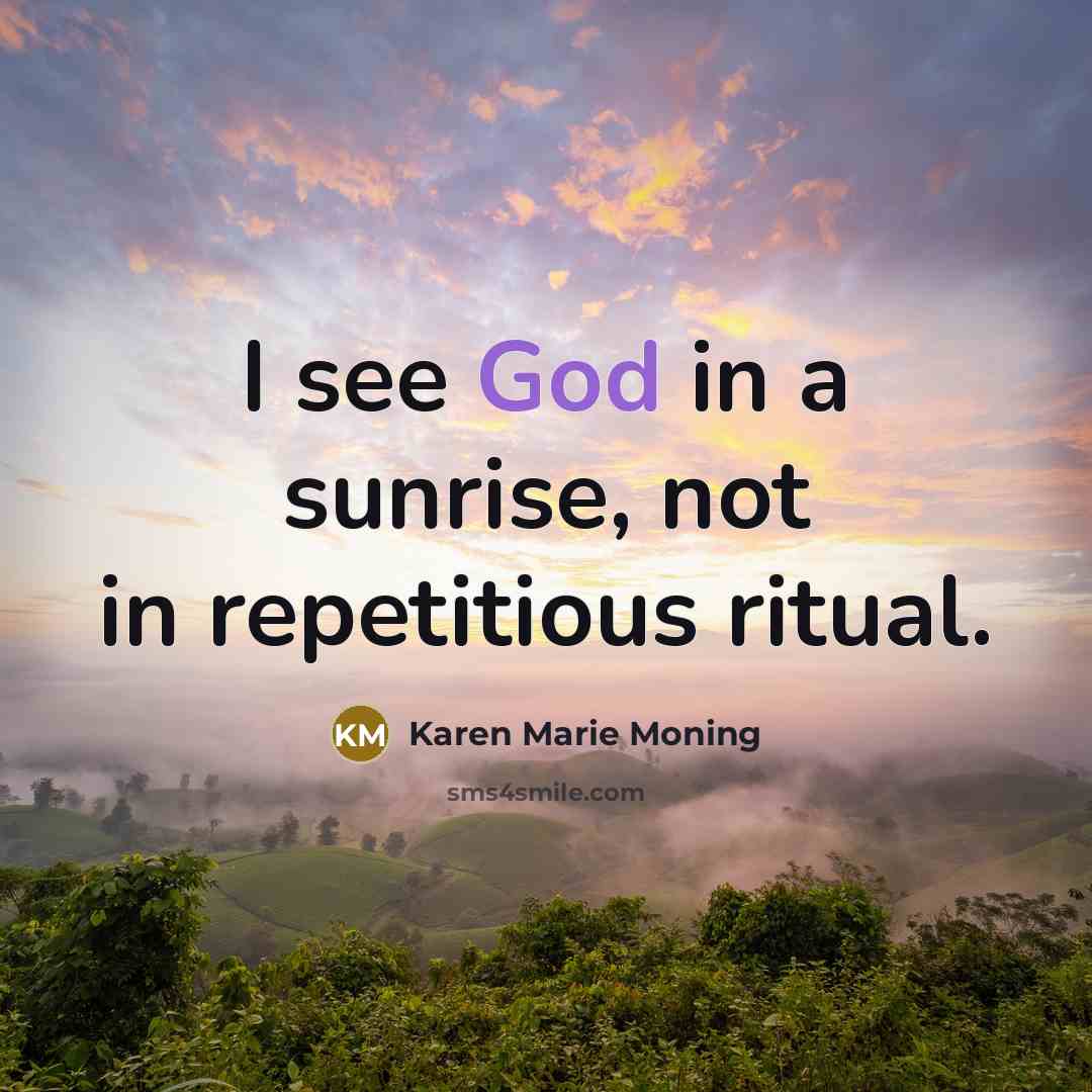 “I see God in a sunrise, not in repetitious ritual.…” quote by Karen Marie Moning