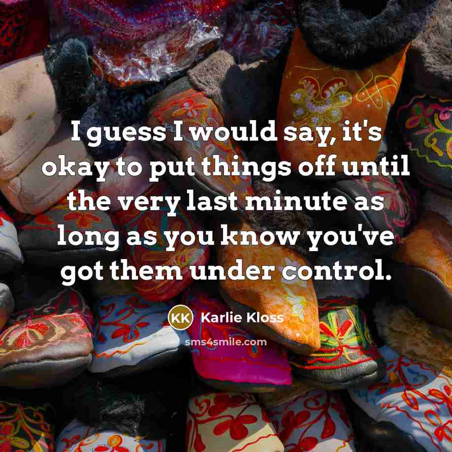 “I guess I would say, it's okay to put things off until the very last minute as long as you know you've got them under control.” quote by Karlie Kloss