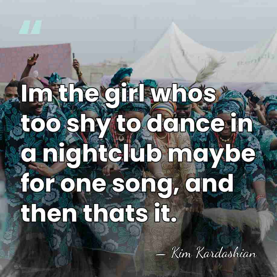 Im the girl whos too shy to dance in a nightclub maybe&hellip; - Kim Kardashian