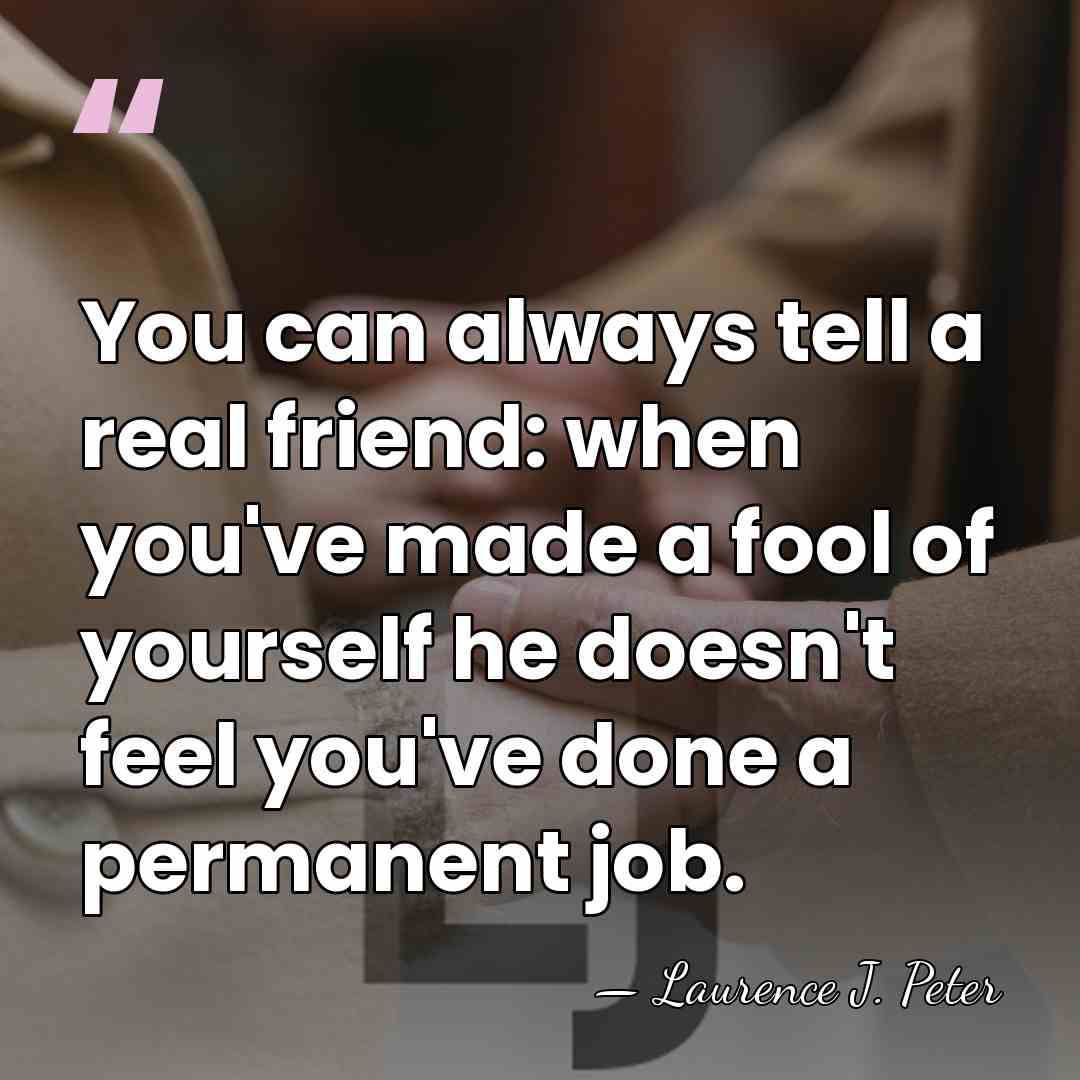 You can always tell a real friend: when you've made a fool&hellip; - Laurence J. Peter