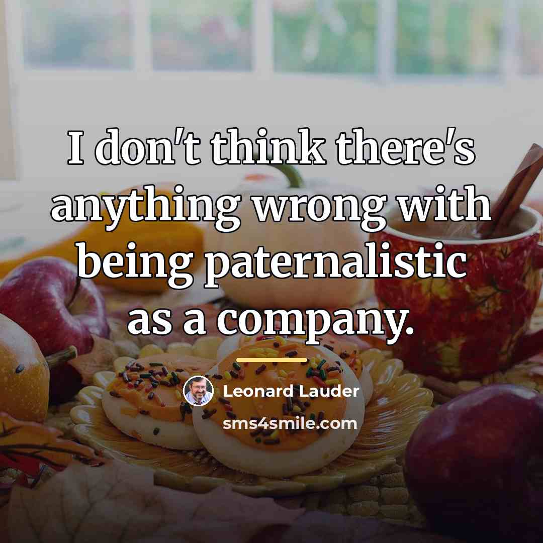 “I don't think there's anything wrong with being paternalistic as…” quote by Leonard Lauder