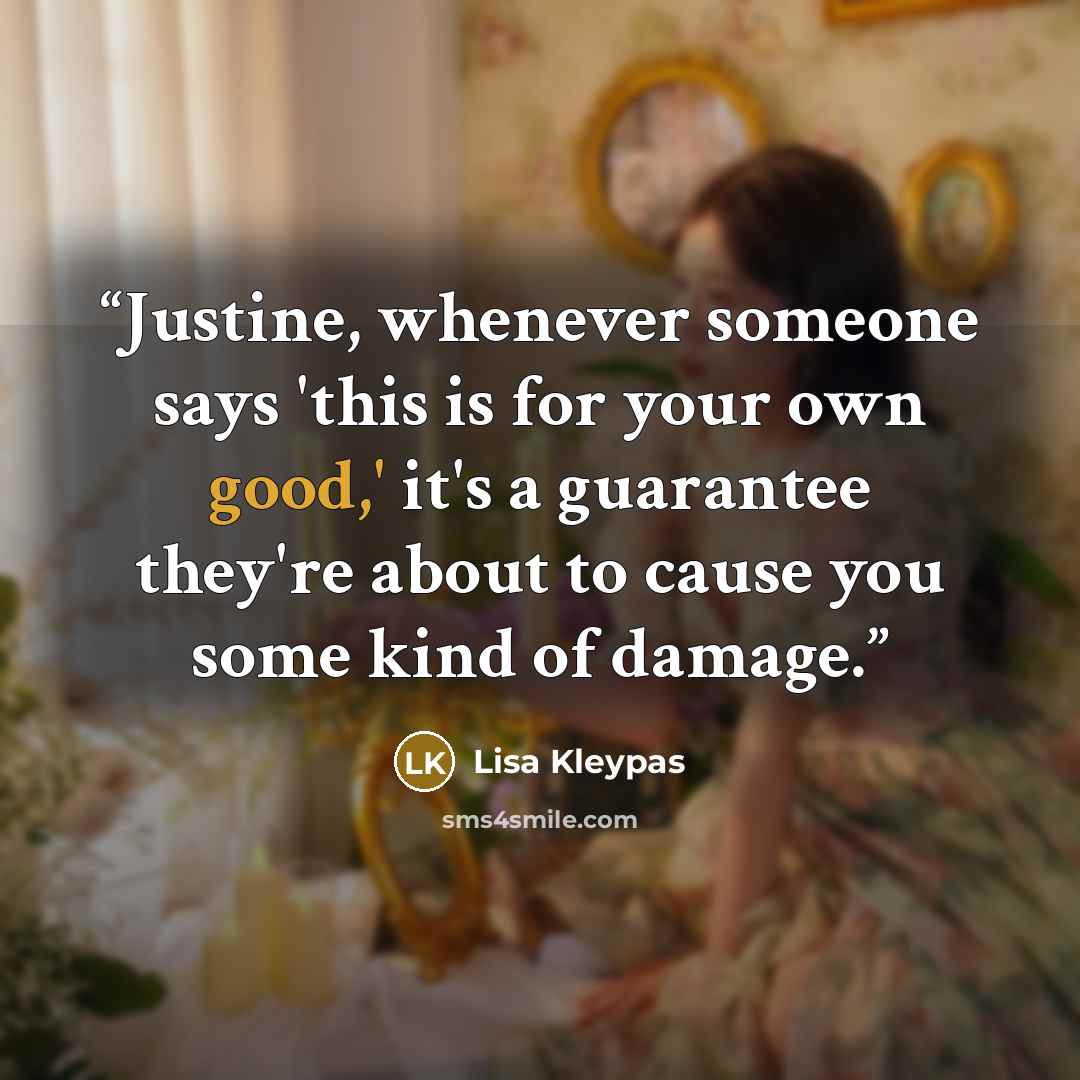 “Justine, whenever someone says 'this is for your own good,' it's a guarantee they're about to cause you some kind of damage.” quote by Lisa Kleypas