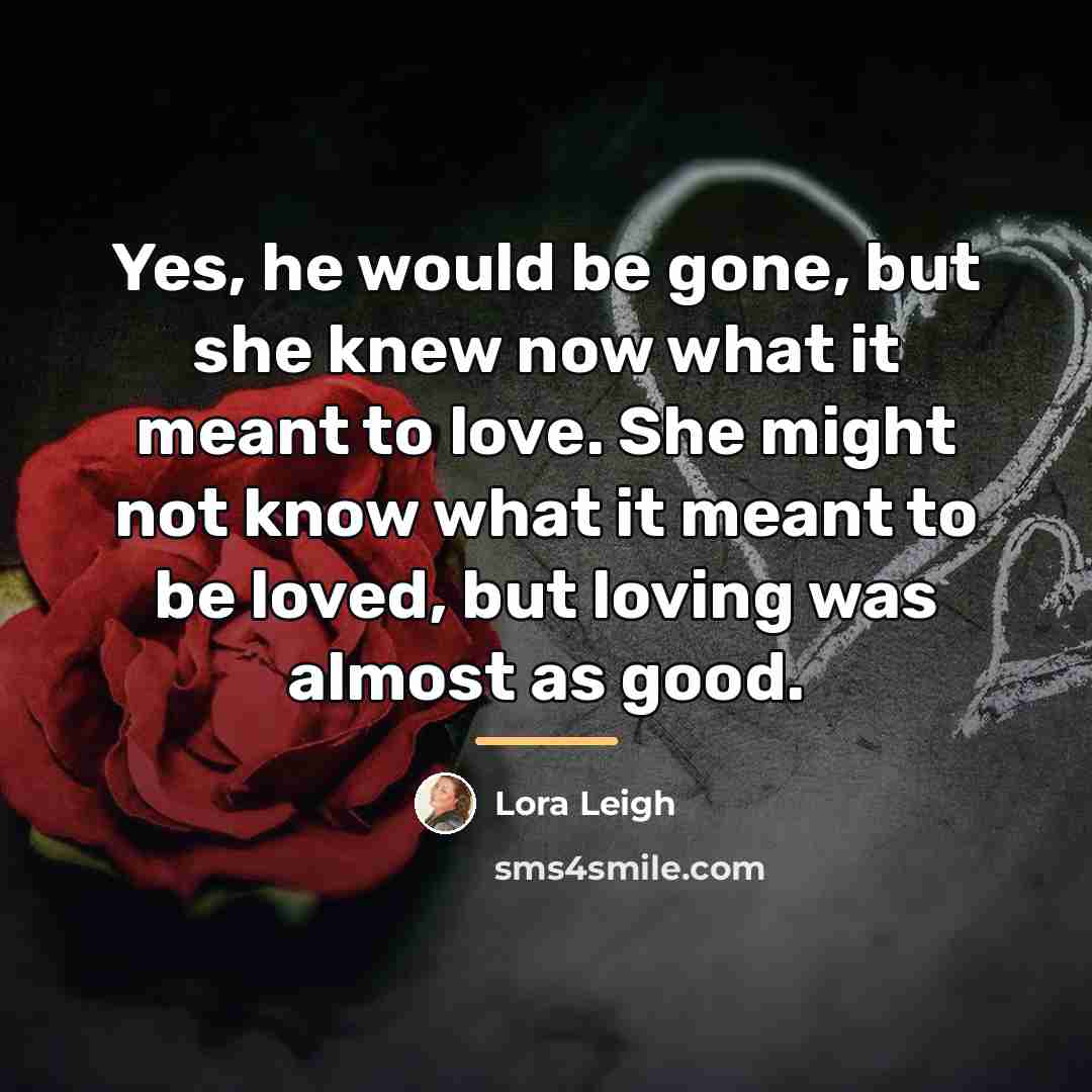 “Yes, he would be gone, but she knew now what…” quote by Lora Leigh