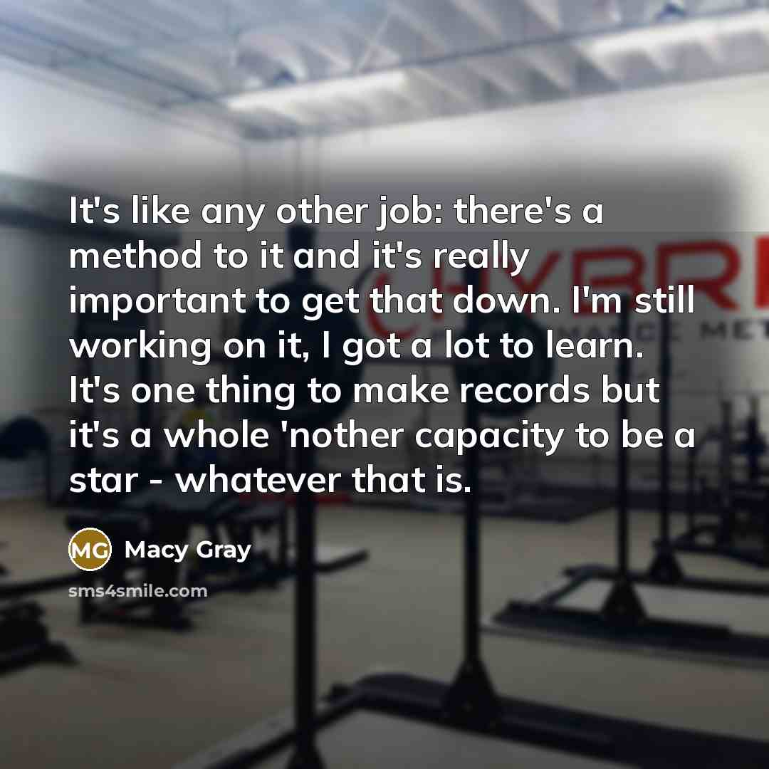 “It's like any other job: there's a method to it…” quote by Macy Gray