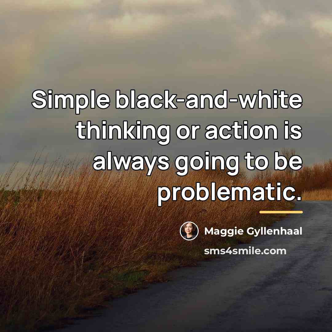 “Simple black-and-white thinking or action is always going to be…” quote by Maggie Gyllenhaal