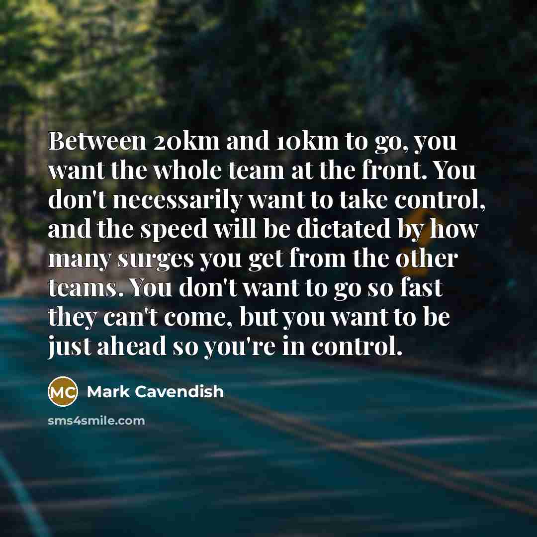 “Between 20km and 10km to go, you want the whole…” quote by Mark Cavendish