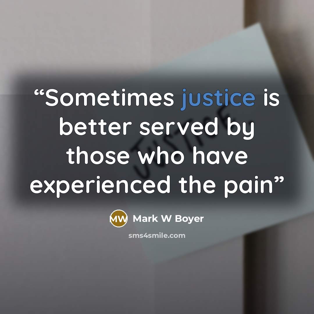 “Sometimes justice is better served by those who have experienced the pain” quote by Mark W Boyer