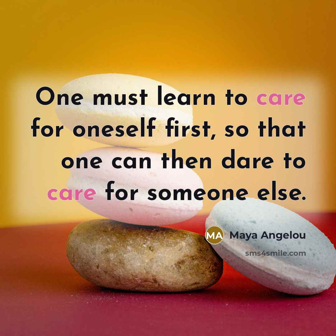 “One must learn to care for oneself first, so that…” quote by Maya Angelou