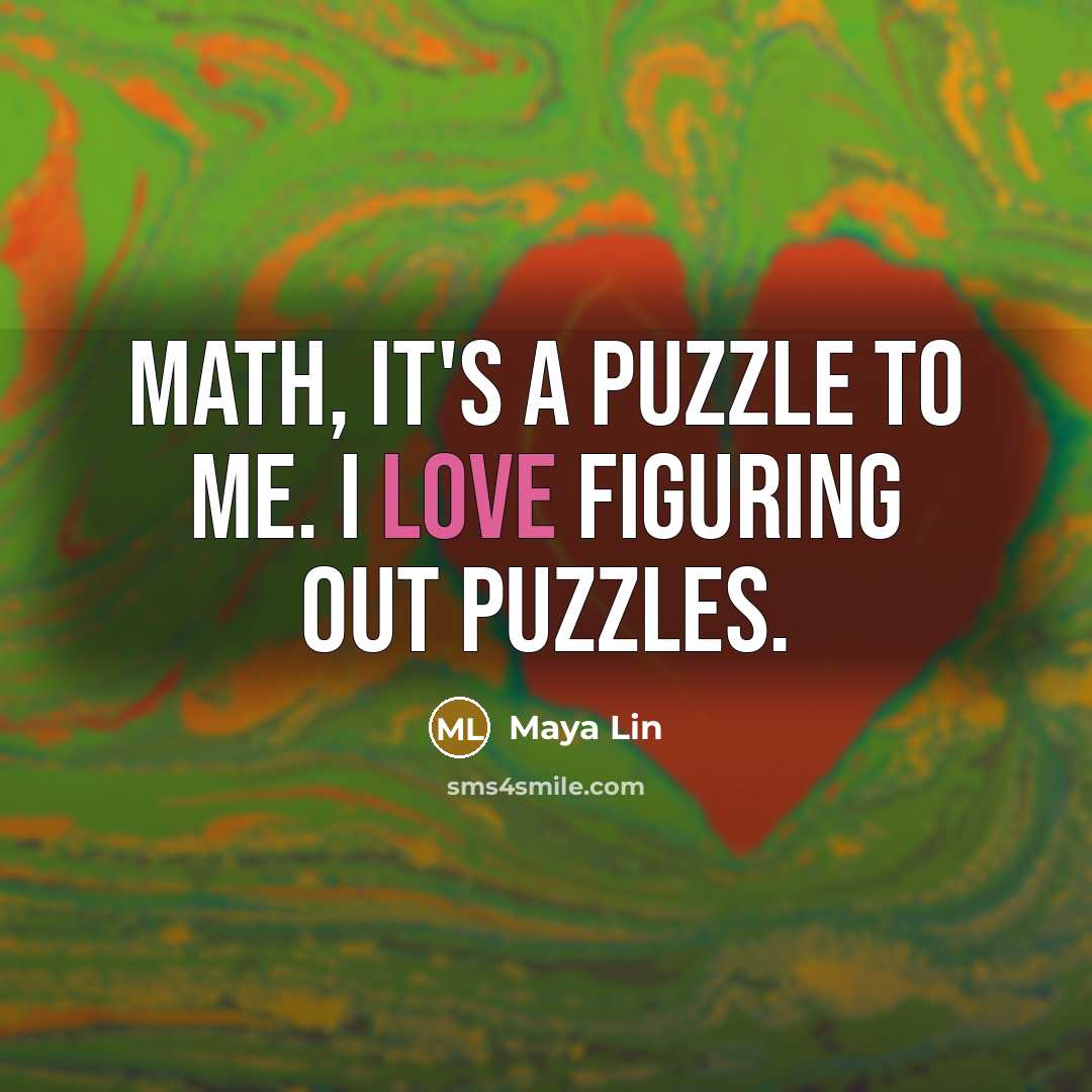 “Math, it's a puzzle to me. I love figuring out…” quote by Maya Lin