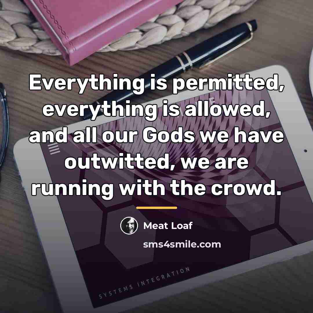 “Everything is permitted, everything is allowed, and all our Gods…” quote by Meat Loaf
