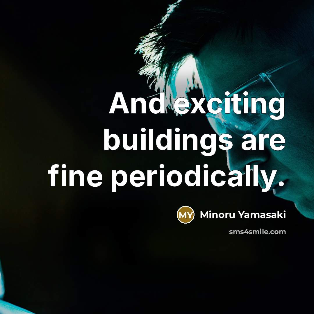 “And exciting buildings are fine periodically.…” quote by Minoru Yamasaki
