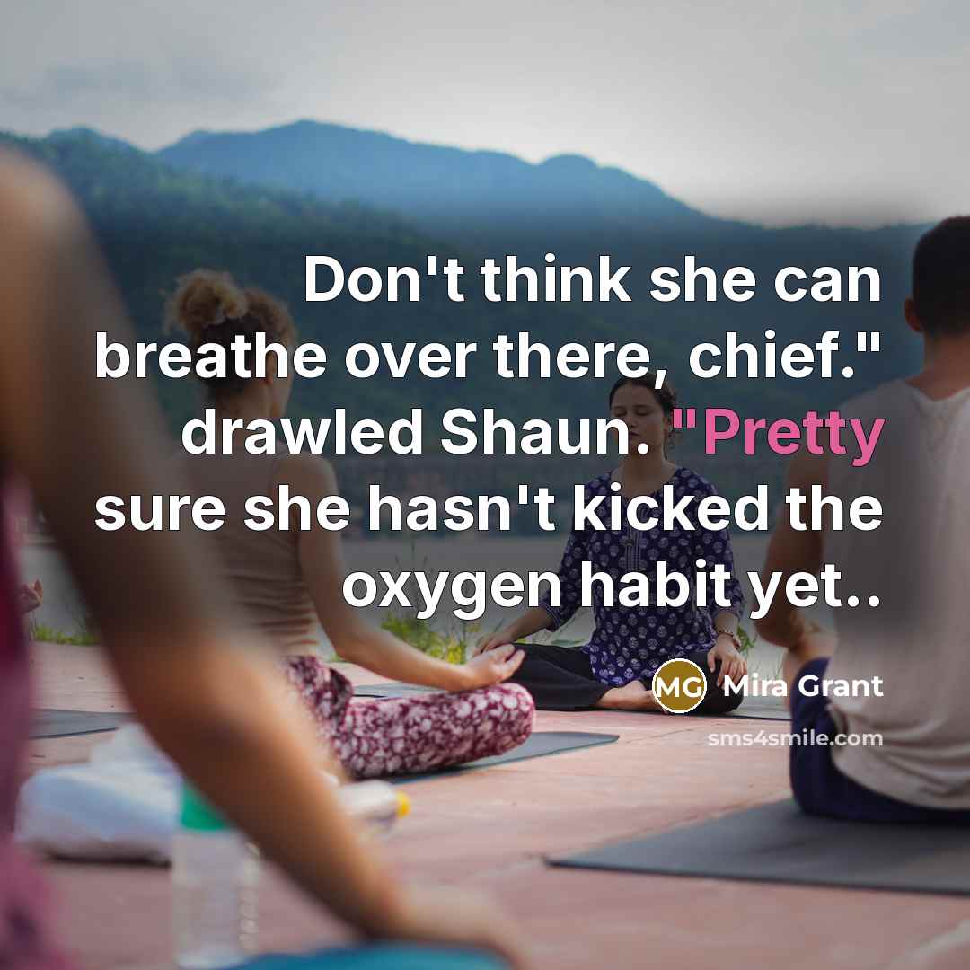 “Don't think she can breathe over there, chief." drawled Shaun.…” quote by Mira Grant