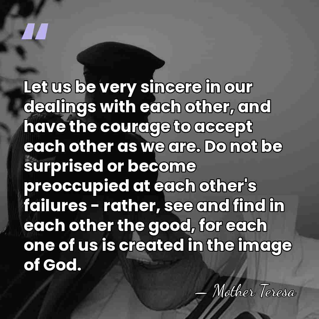 Let us be very sincere in our dealings with each other, and&hellip; - Mother Teresa