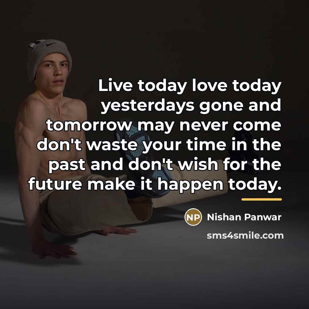 “Live today love today yesterdays gone and tomorrow may never…” quote by Nishan Panwar