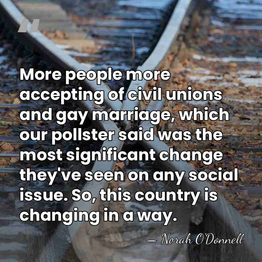 More people more accepting of civil unions and gay marriage, which our&hellip; - Norah O'Donnell