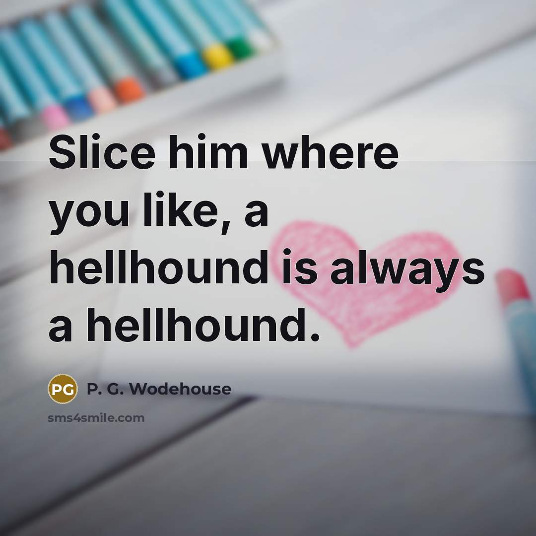 “Slice him where you like, a hellhound is always a…” quote by P. G. Wodehouse