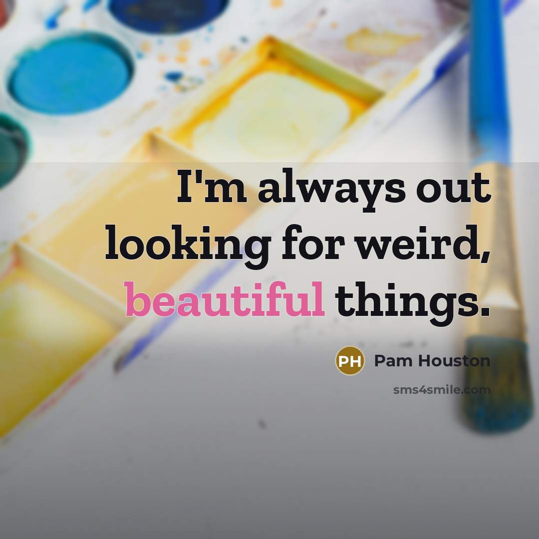 “I'm always out looking for weird, beautiful things.…” quote by Pam Houston