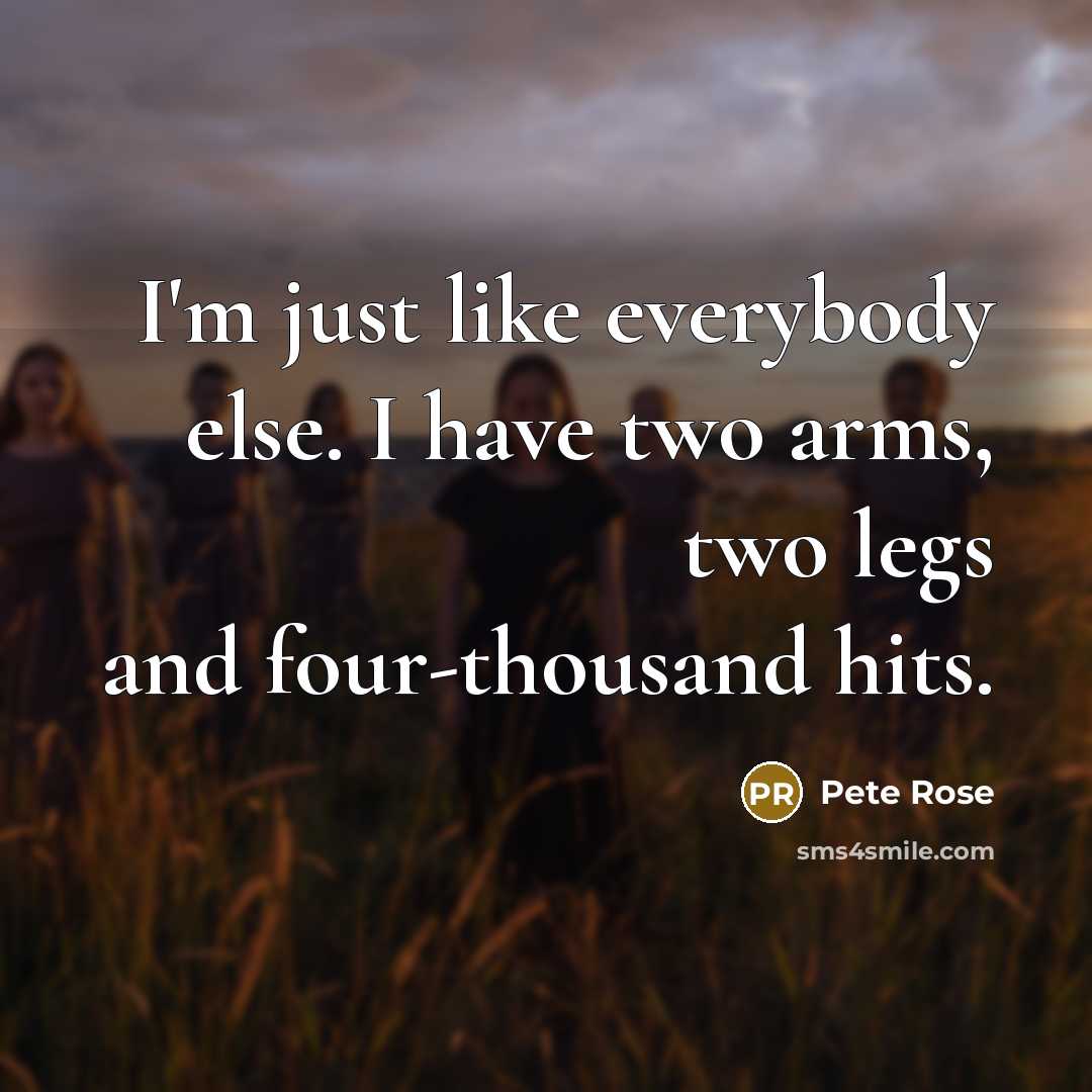 “I'm just like everybody else. I have two arms, two…” quote by Pete Rose