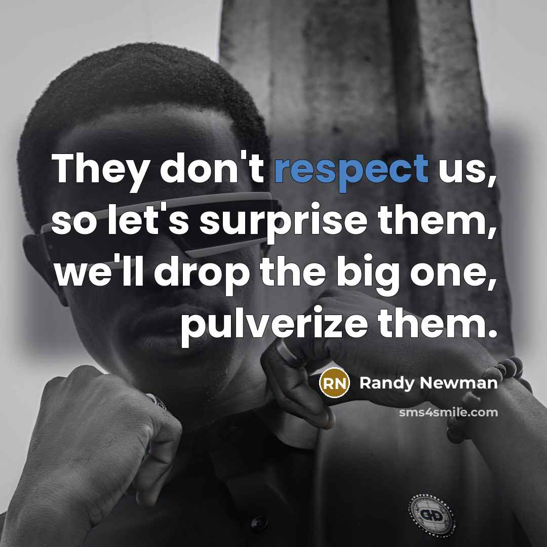 “They don't respect us, so let's surprise them, we'll drop…” quote by Randy Newman