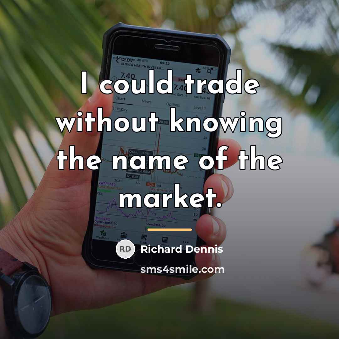 “I could trade without knowing the name of the market.…” quote by Richard Dennis