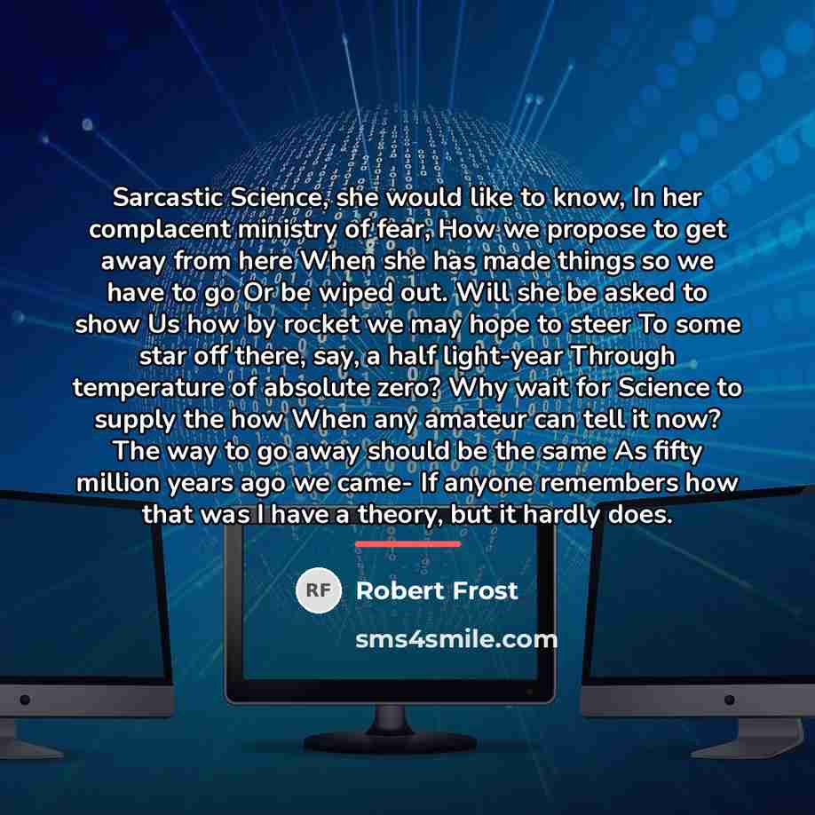 “Sarcastic Science, she would like to know, In her complacent…” quote by Robert Frost