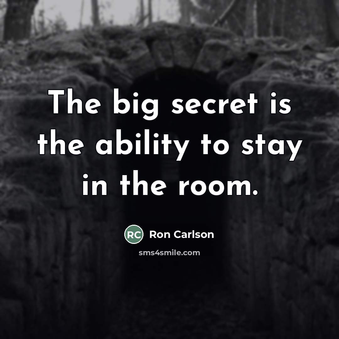“The big secret is the ability to stay in the…” quote by Ron Carlson