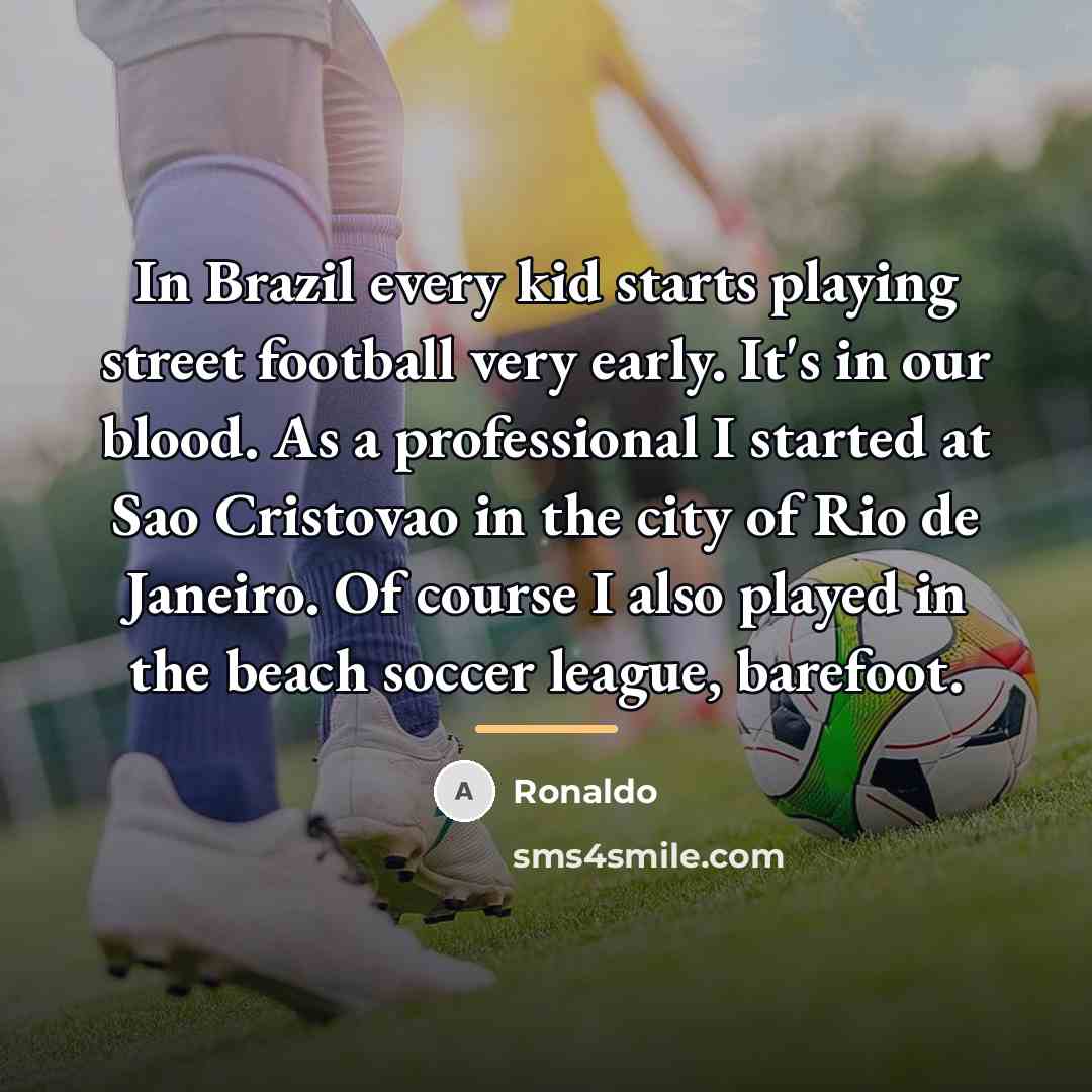 “In Brazil every kid starts playing street football very early.…” quote by Ronaldo