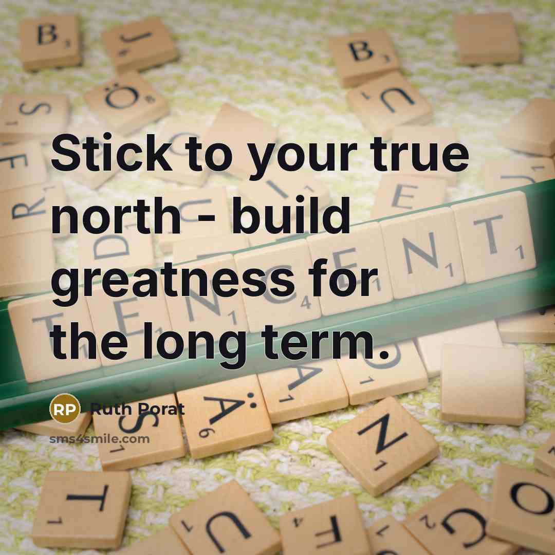 “Stick to your true north - build greatness for the…” quote by Ruth Porat