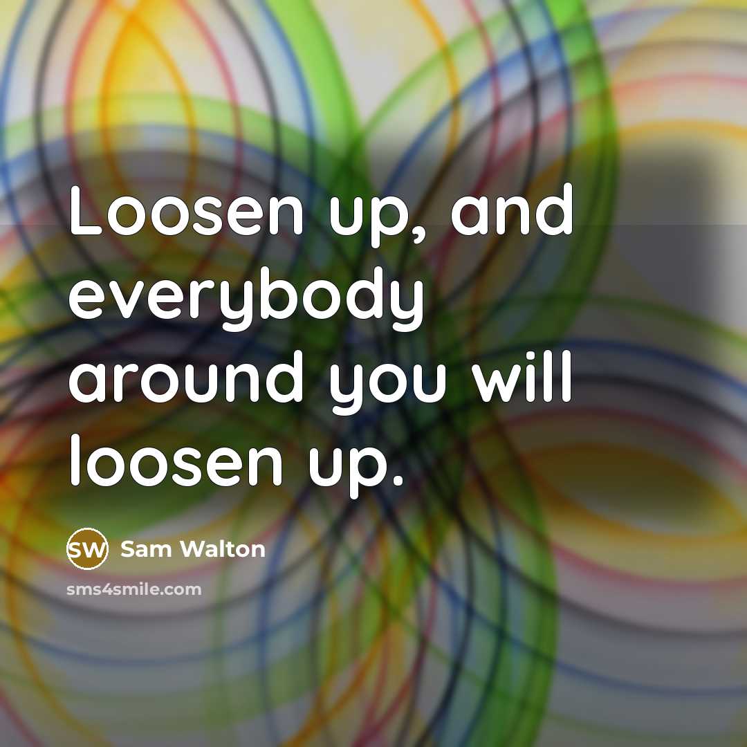 “Loosen up, and everybody around you will loosen up.…” quote by Sam Walton