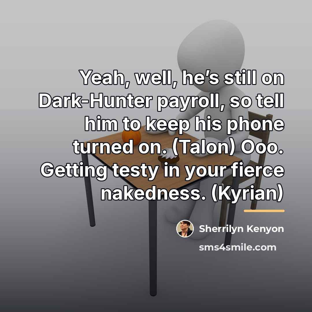 “Yeah, well, he’s still on Dark-Hunter payroll, so tell him…” quote by Sherrilyn Kenyon