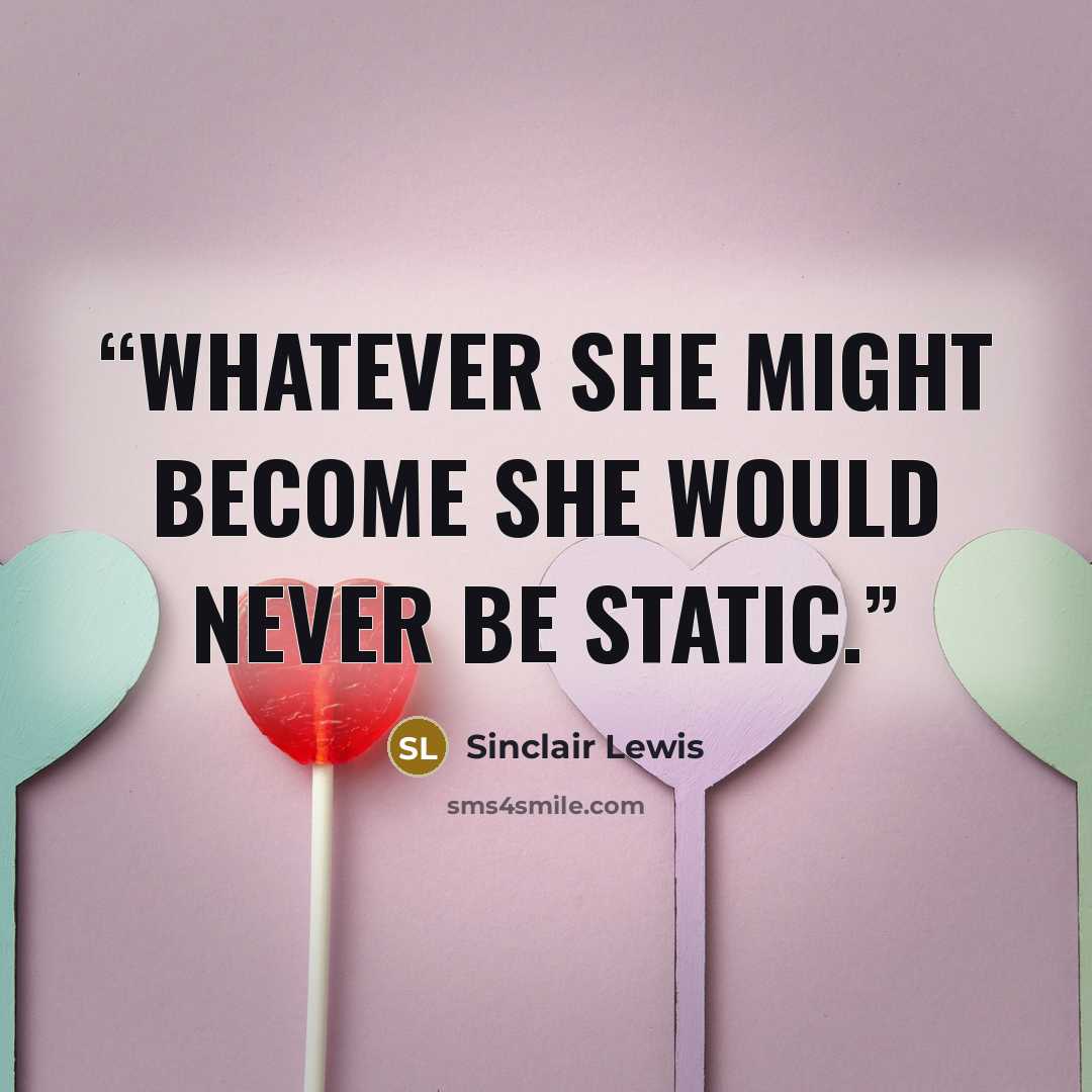 “Whatever she might become she would never be static.” quote by Sinclair Lewis