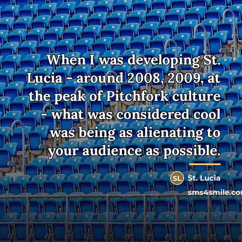 “When I was developing St. Lucia - around 2008, 2009,…” quote by St. Lucia