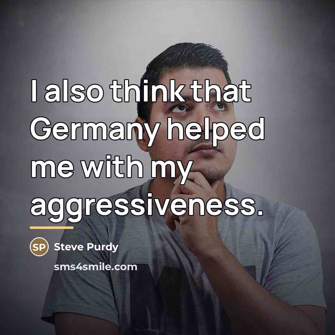 “I also think that Germany helped me with my aggressiveness.…” quote by Steve Purdy