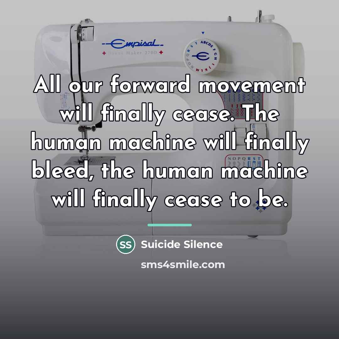 “All our forward movement will finally cease. The human machine…” quote by Suicide Silence