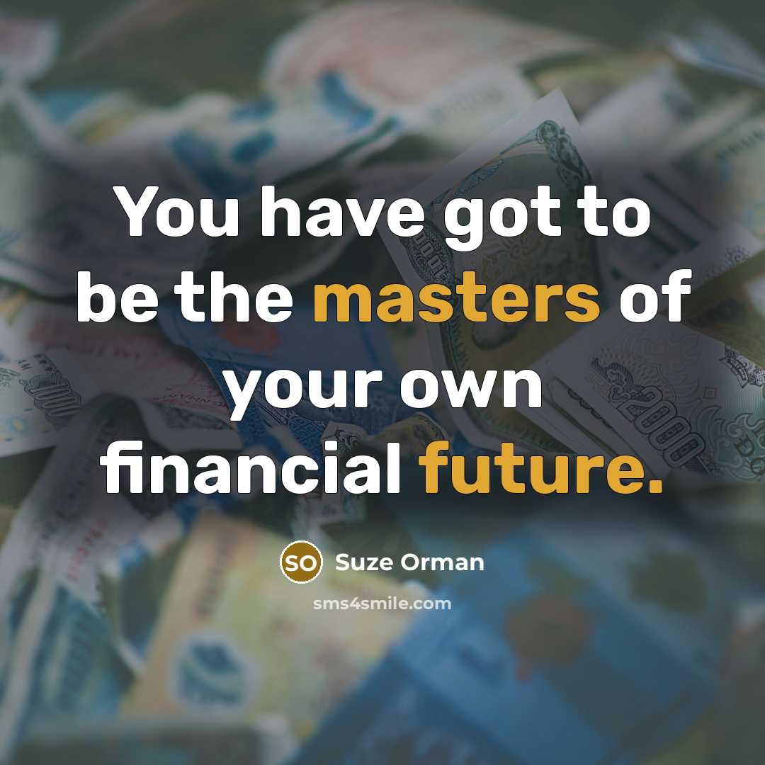 “You have got to be the masters of your own…” quote by Suze Orman
