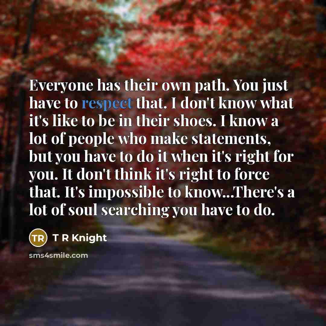 “Everyone has their own path. You just have to respect…” quote by T R Knight