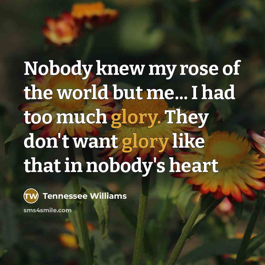 “Nobody knew my rose of the world but me... I…” quote by Tennessee Williams