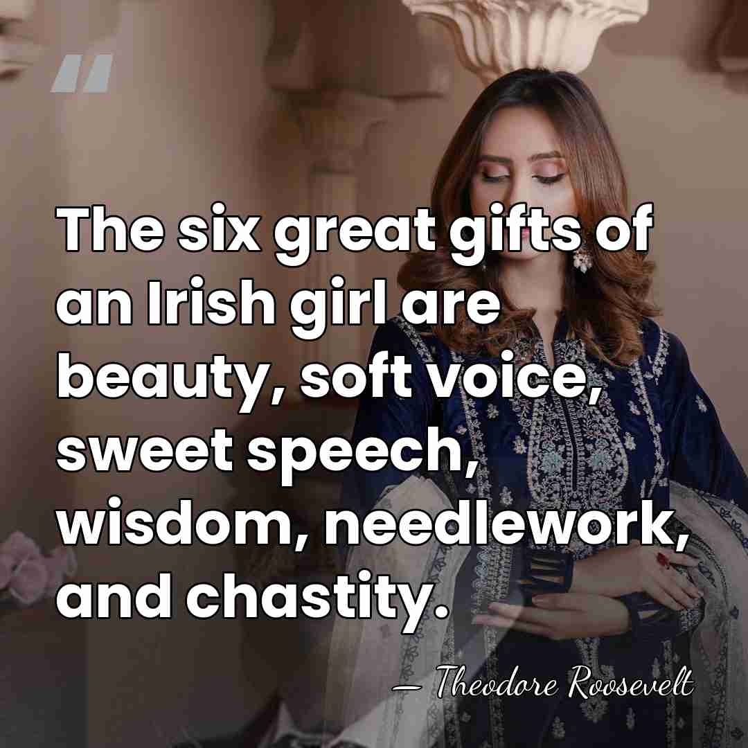 The six great gifts of an Irish girl are beauty, soft voice,&hellip; - Theodore Roosevelt