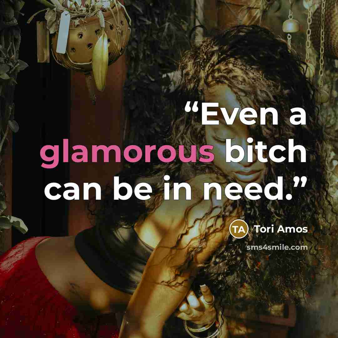 “Even a glamorous bitch can be in need.” quote by Tori Amos