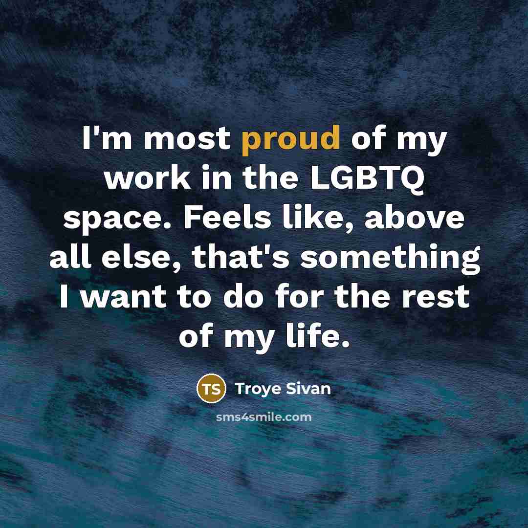 “I'm most proud of my work in the LGBTQ space.…” quote by Troye Sivan