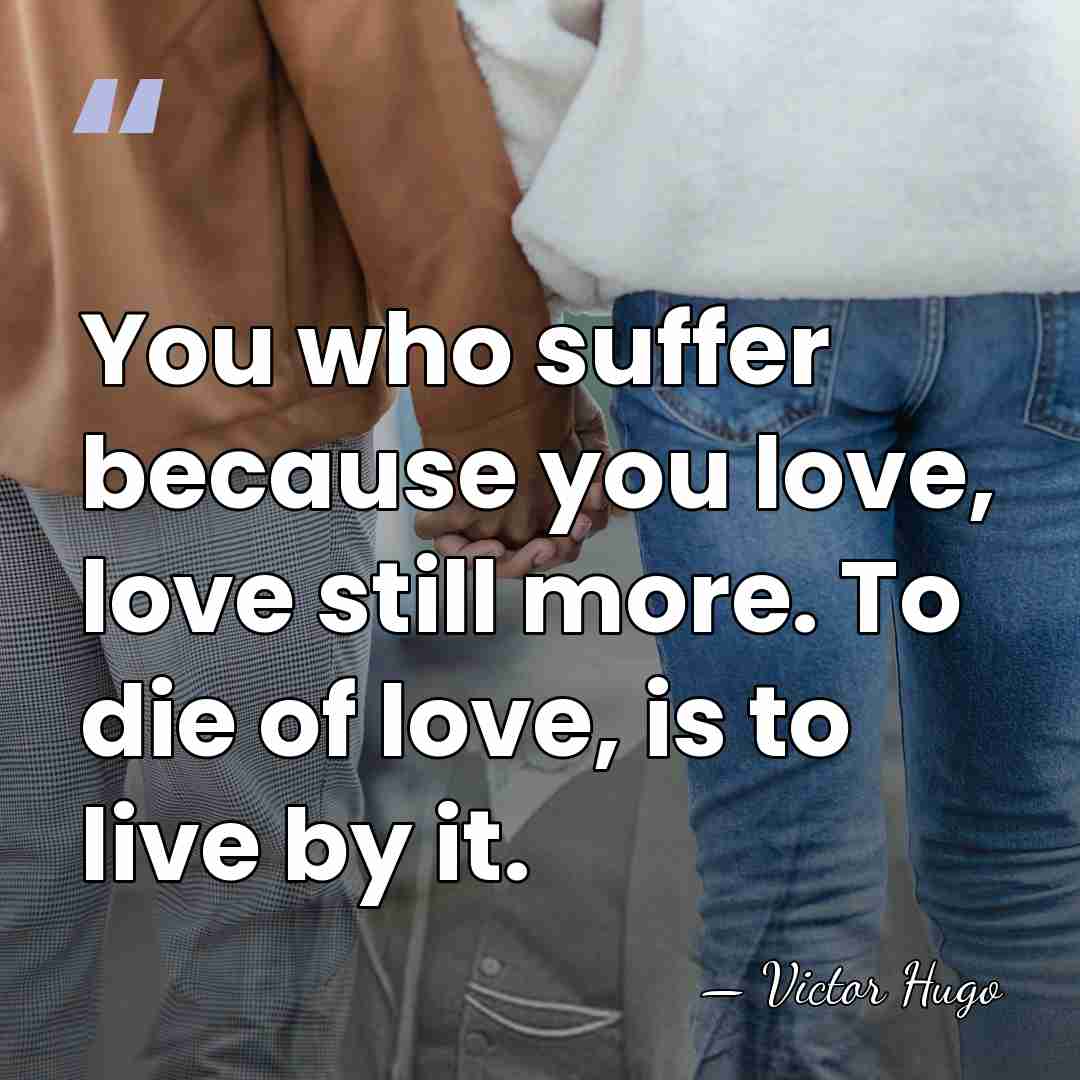 You who suffer because you love, love still more. To die of&hellip; - Victor Hugo