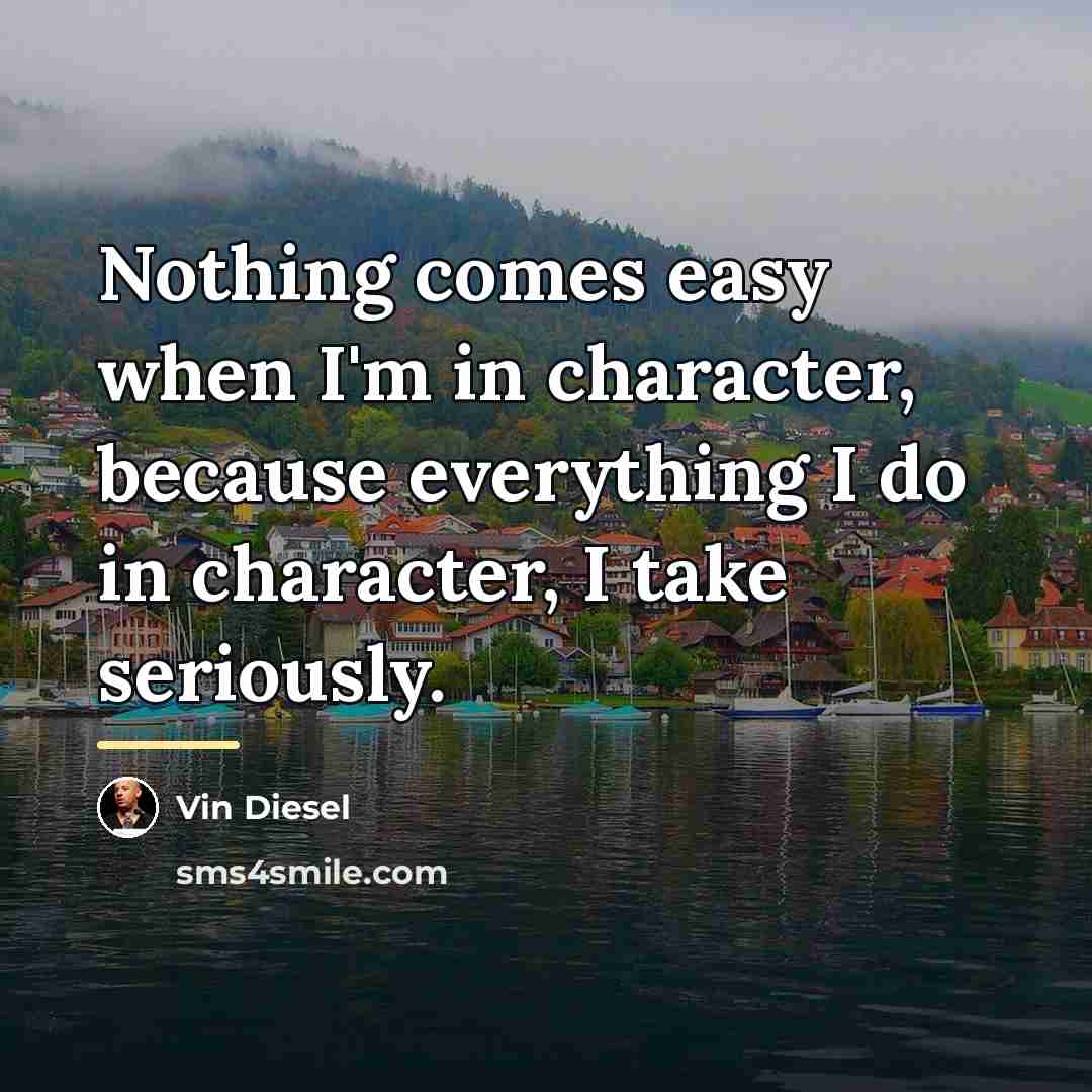 “Nothing comes easy when I'm in character, because everything I…” quote by Vin Diesel