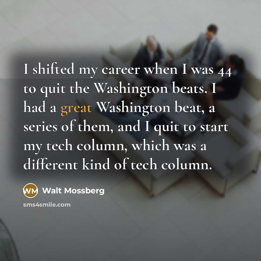“I shifted my career when I was 44 to quit…” quote by Walt Mossberg