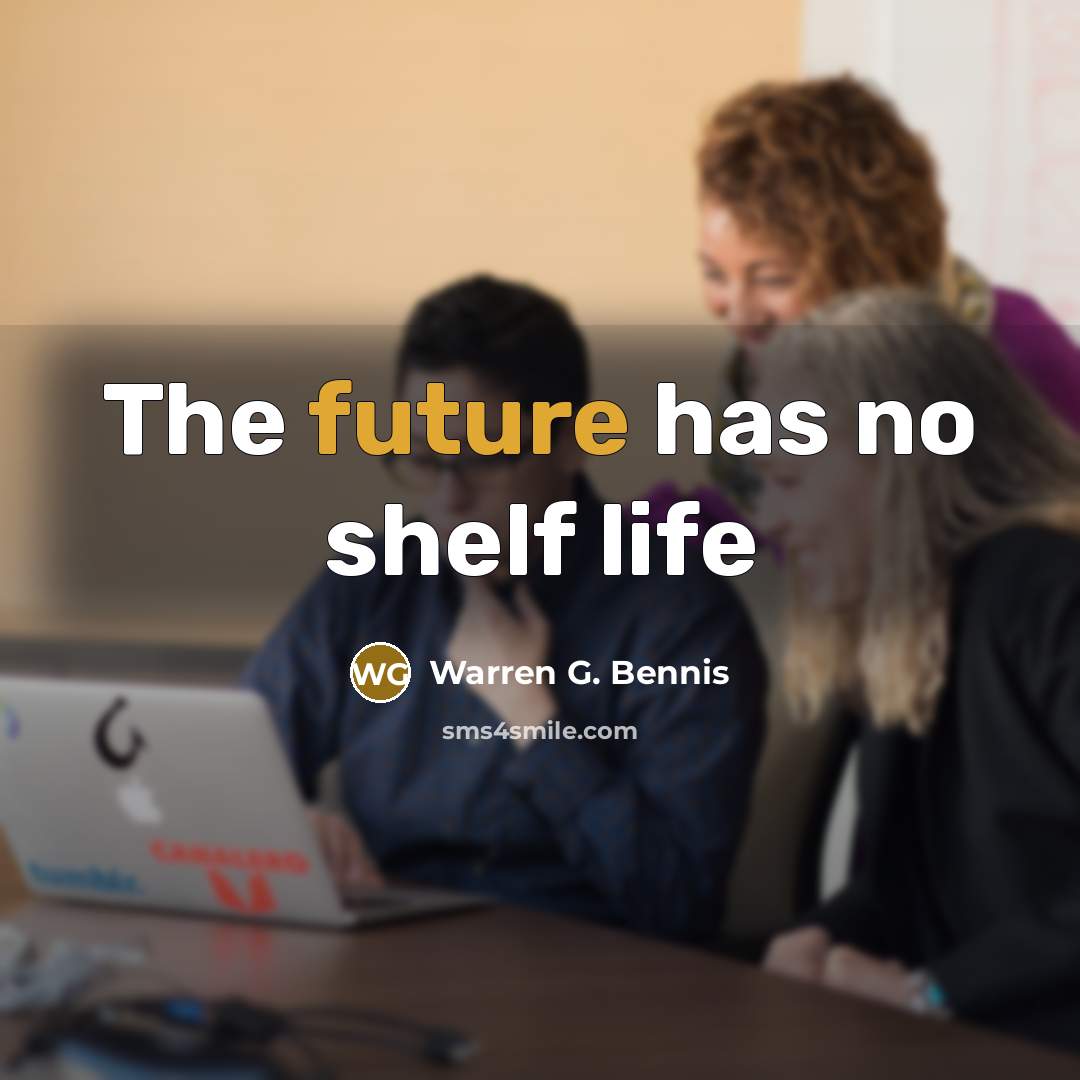 “The future has no shelf life…” quote by Warren G. Bennis