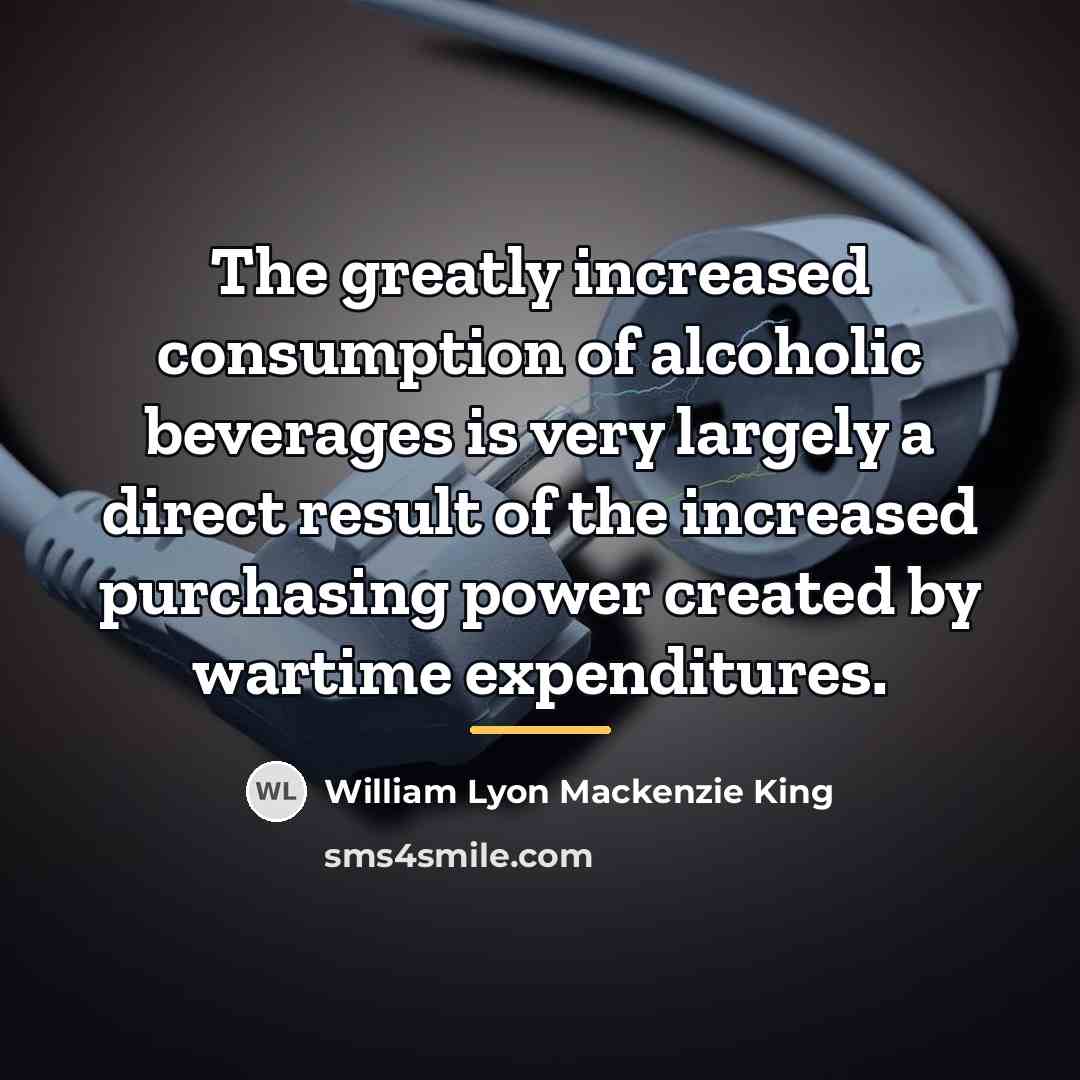 “The greatly increased consumption of alcoholic beverages is very largely…” quote by William Lyon Mackenzie King