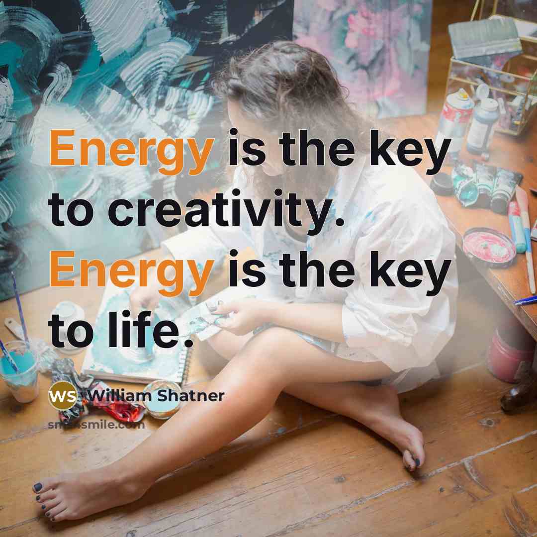“Energy is the key to creativity. Energy is the key…” quote by William Shatner