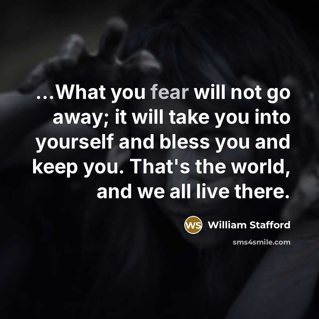 “...What you fear will not go away; it will take…” quote by William Stafford