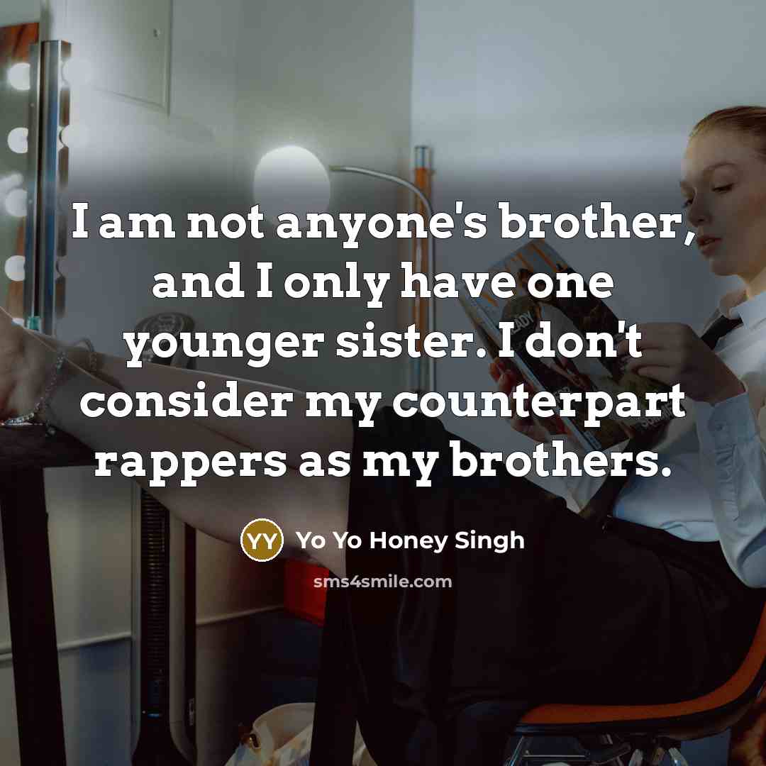 “I am not anyone's brother, and I only have one…” quote by Yo Yo Honey Singh
