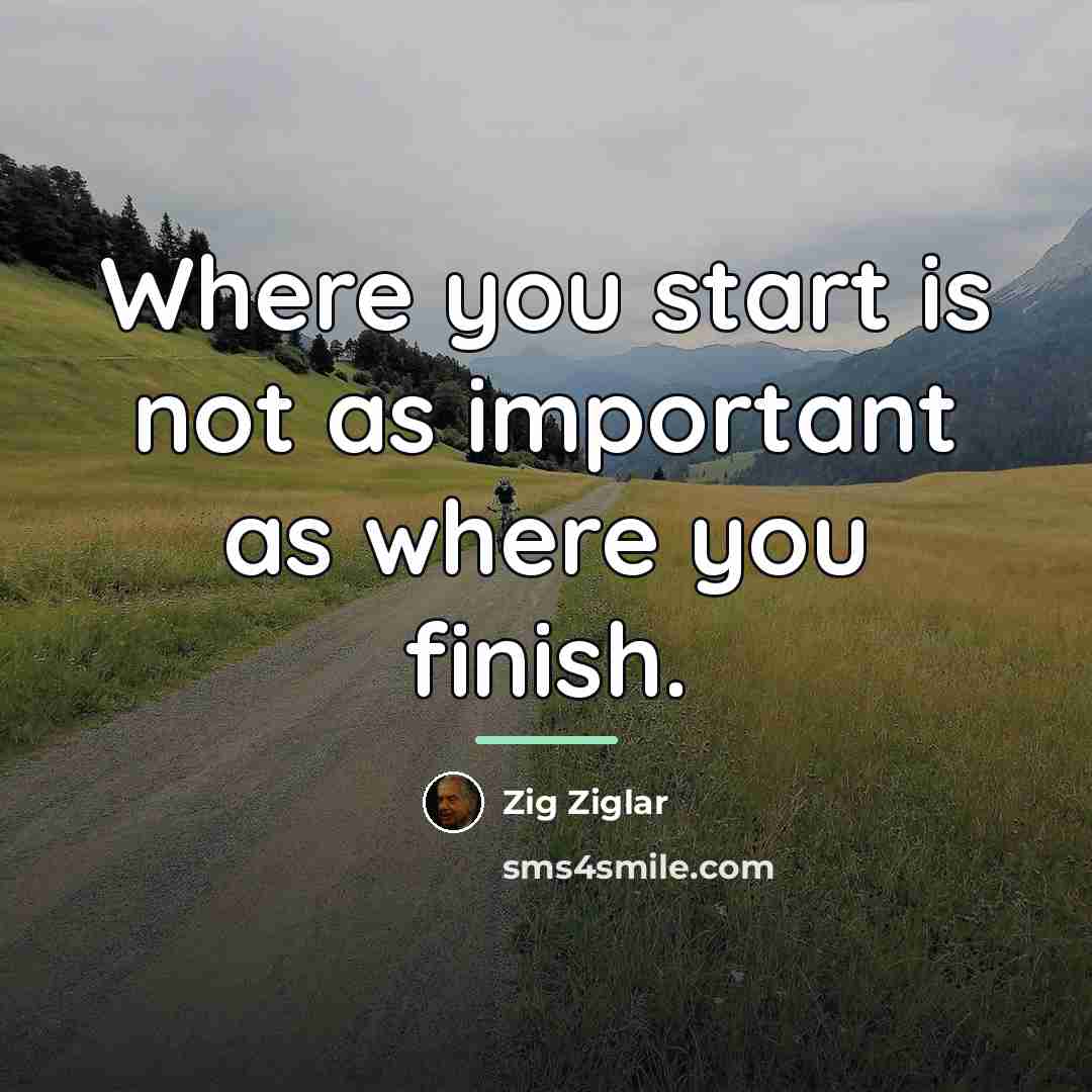 “Where you start is not as important as where you…” quote by Zig Ziglar